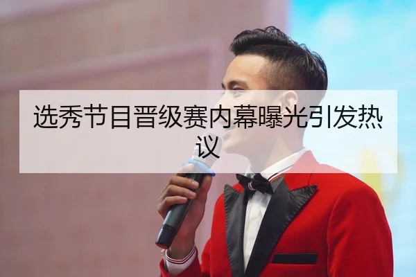 选秀节目晋级赛内幕曝光引发热议