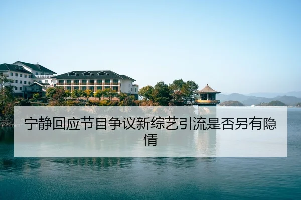 宁静回应节目争议新综艺引流是否另有隐情